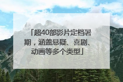 超40部影片定档暑期，涵盖悬疑、喜剧、动画等多个类型