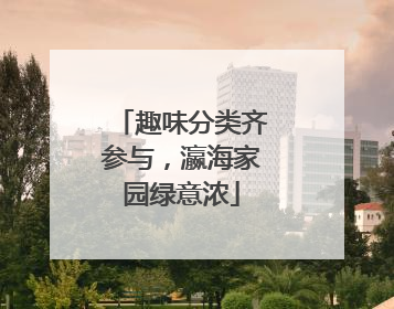 趣味分类齐参与，瀛海家园绿意浓