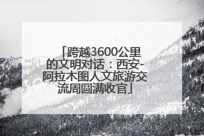 跨越3600公里的文明对话：西安-阿拉木图人文旅游交流周圆满收官
