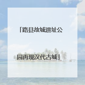 路县故城遗址公园再现汉代古城