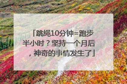 跳绳10分钟=跑步半小时？坚持一个月后，神奇的事情发生了