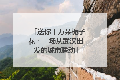 送你十万朵栀子花：一场从武汉出发的城市联动