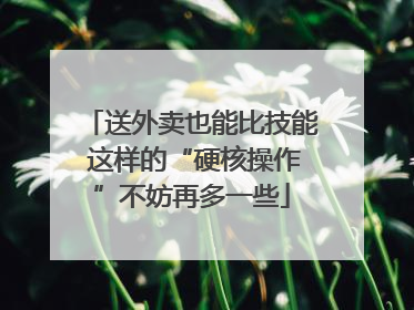 送外卖也能比技能 这样的“硬核操作”不妨再多一些