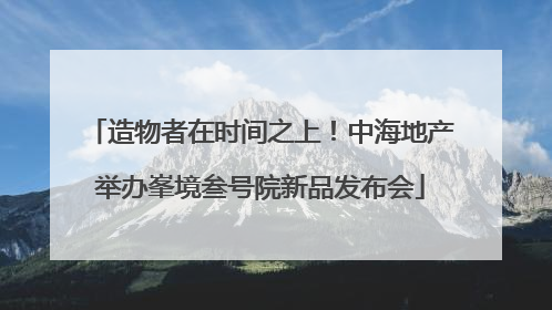 造物者在时间之上！中海地产举办峯境叁号院新品发布会