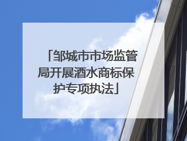 邹城市市场监管局开展酒水商标保护专项执法