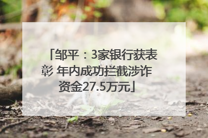 邹平：3家银行获表彰 年内成功拦截涉诈资金27.5万元