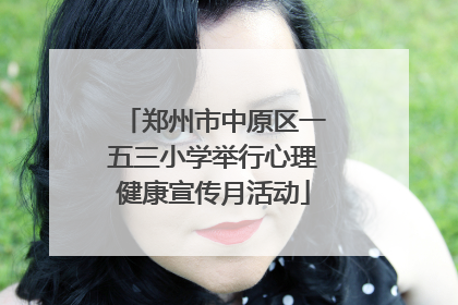 郑州市中原区一五三小学举行心理健康宣传月活动