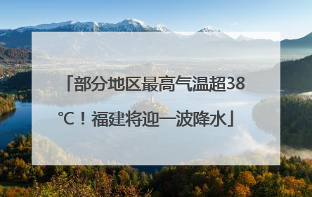 部分地区最高气温超38℃！福建将迎一波降水