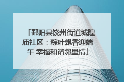 鄱阳县饶州街道城隍庙社区：粽叶飘香迎端午 幸福和谐邻里情