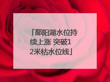 鄱阳湖水位持续上涨 突破12米枯水位线