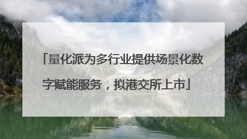 量化派为多行业提供场景化数字赋能服务，拟港交所上市