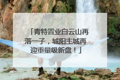青特置业白云山再落一子，城阳主城再迎重量级新盘！