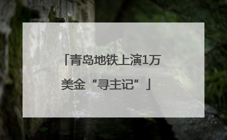 青岛地铁上演1万美金“寻主记”