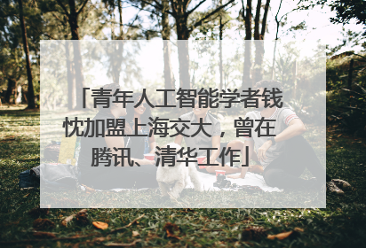 青年人工智能学者钱忱加盟上海交大，曾在腾讯、清华工作
