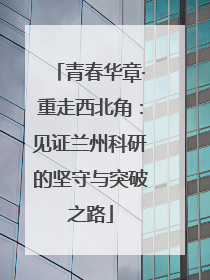 青春华章·重走西北角：见证兰州科研的坚守与突破之路