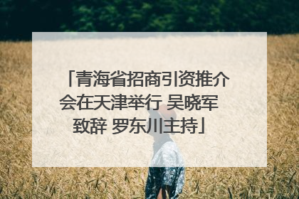 青海省招商引资推介会在天津举行 吴晓军致辞 罗东川主持
