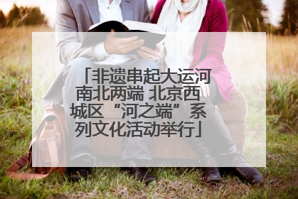 非遗串起大运河南北两端 北京西城区“河之端”系列文化活动举行