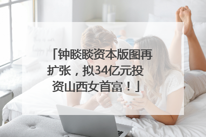 钟睒睒资本版图再扩张，拟34亿元投资山西女首富！