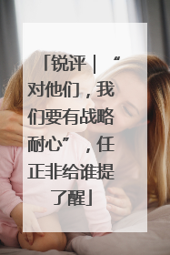 锐评｜“对他们，我们要有战略耐心”，任正非给谁提了醒