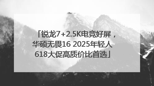 锐龙7+2.5K电竞好屏，华硕无畏16 2025年轻人618大促高质价比首选