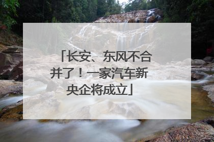 长安、东风不合并了！一家汽车新央企将成立