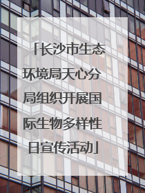 长沙市生态环境局天心分局组织开展国际生物多样性日宣传活动