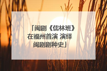 闽剧《儒林班》在福州首演 演绎闽剧剧种史