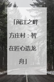 闽江之畔方庄村：智在匠心造龙舟