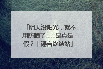 阴天没阳光，就不用防晒了……是真是假？｜谣言终结站