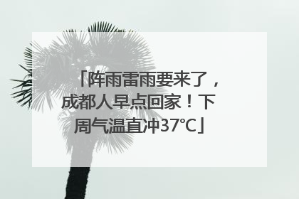 阵雨雷雨要来了，成都人早点回家！下周气温直冲37℃