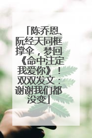 陈乔恩、阮经天同框撑伞，梦回《命中注定我爱你》！双双发文：谢谢我们都没变