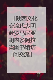 陕西文化交流代表团赴罗马尼亚胡内多阿拉省图书馆访问交流