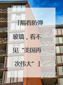 隔着防弹玻璃，看不见“美国再次伟大”