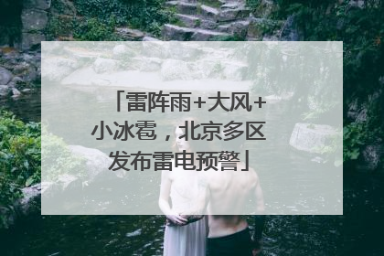 雷阵雨+大风+小冰雹，北京多区发布雷电预警