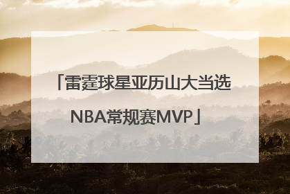 雷霆球星亚历山大当选NBA常规赛MVP