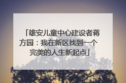 雄安儿童中心建设者蒋方园：我在新区找到一个 完美的人生新起点
