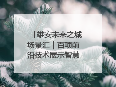 雄安未来之城场景汇｜百项前沿技术展示智慧农业新场景