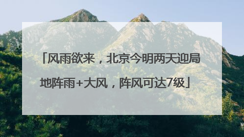 风雨欲来，北京今明两天迎局地阵雨+大风，阵风可达7级