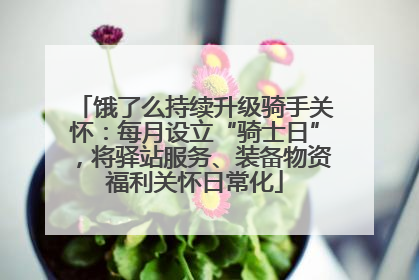 饿了么持续升级骑手关怀：每月设立“骑士日”，将驿站服务、装备物资福利关怀日常化