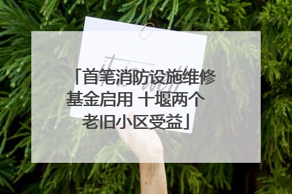 首笔消防设施维修基金启用 十堰两个老旧小区受益