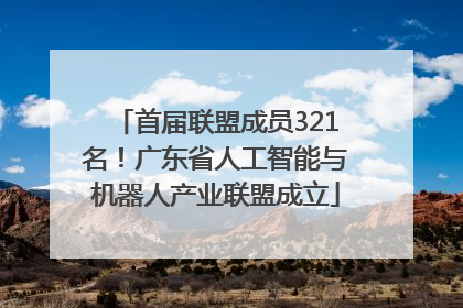 首届联盟成员321名！广东省人工智能与机器人产业联盟成立