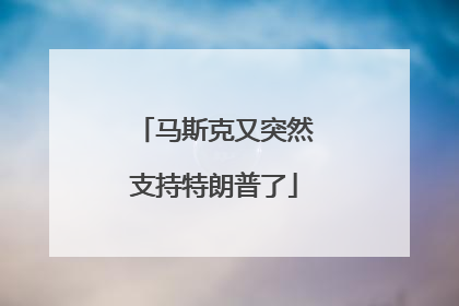 马斯克又突然支持特朗普了