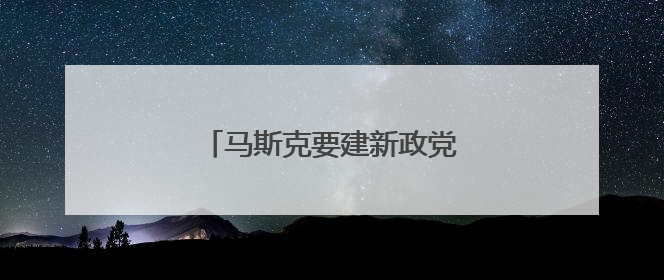 马斯克要建新政党？名字都想好了！