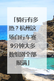 骑行有多热？杭州这场自行车赛9分钟大多数组别全部报满