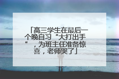 高三学生在最后一个晚自习“大打出手”，为班主任准备惊喜，老师哭了