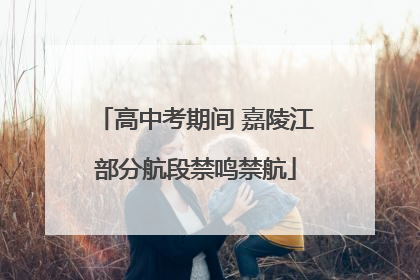 高中考期间 嘉陵江部分航段禁鸣禁航
