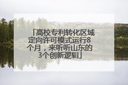 高校专利转化区域定向许可模式运行8个月，来听听山东的3个创新逻辑
