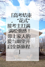 高考结束，“花式”接考主打满满松弛感！带上家人的爱与期望开启全新旅程