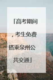 高考期间，考生免费搭乘泉州公共交通