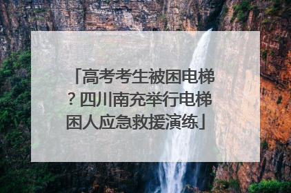 高考考生被困电梯？四川南充举行电梯困人应急救援演练